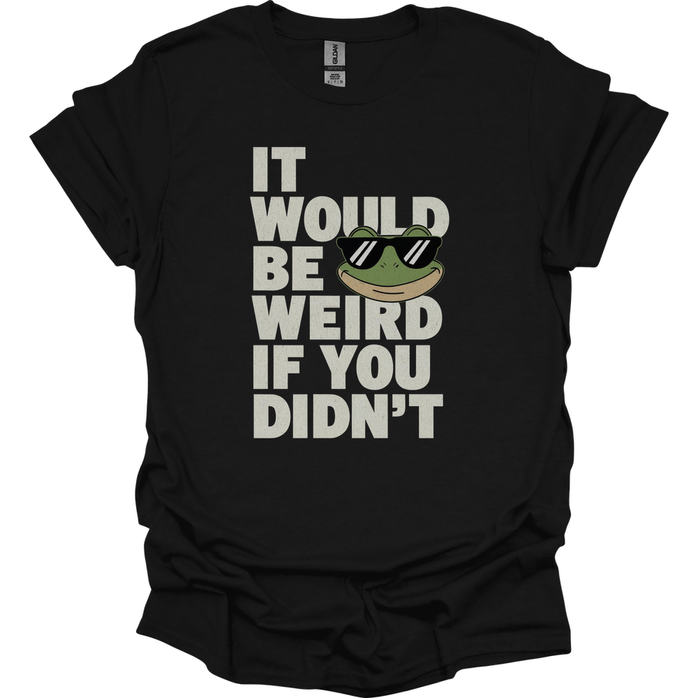 It Would Be Weird If You Didn't (Adult Unisex Tee) - Black