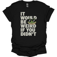 It Would Be Weird If You Didn't (Adult Unisex Tee) - Black