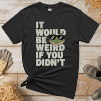 It Would Be Weird If You Didn't (Adult Unisex Tee) - Black