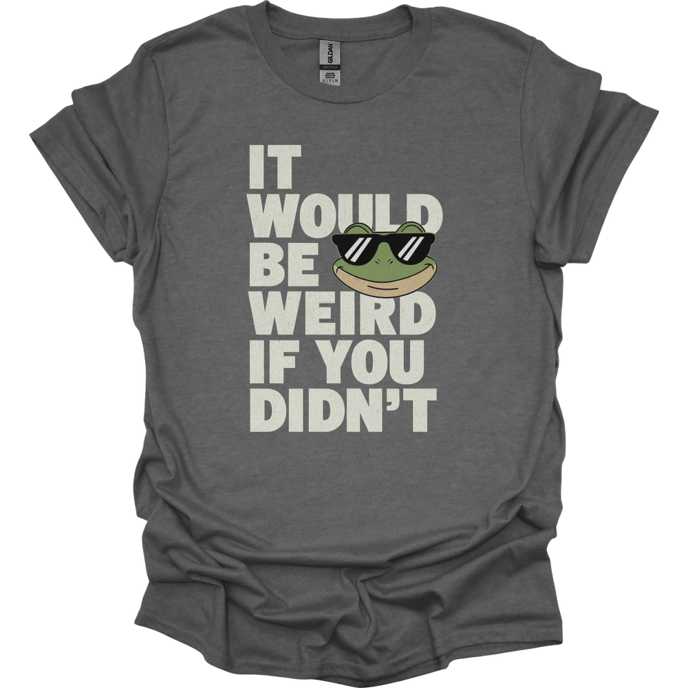 It Would Be Weird If You Didn't (Adult Unisex Tee) - Graphite Heather