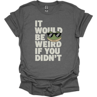 It Would Be Weird If You Didn't (Adult Unisex Tee) - Graphite Heather