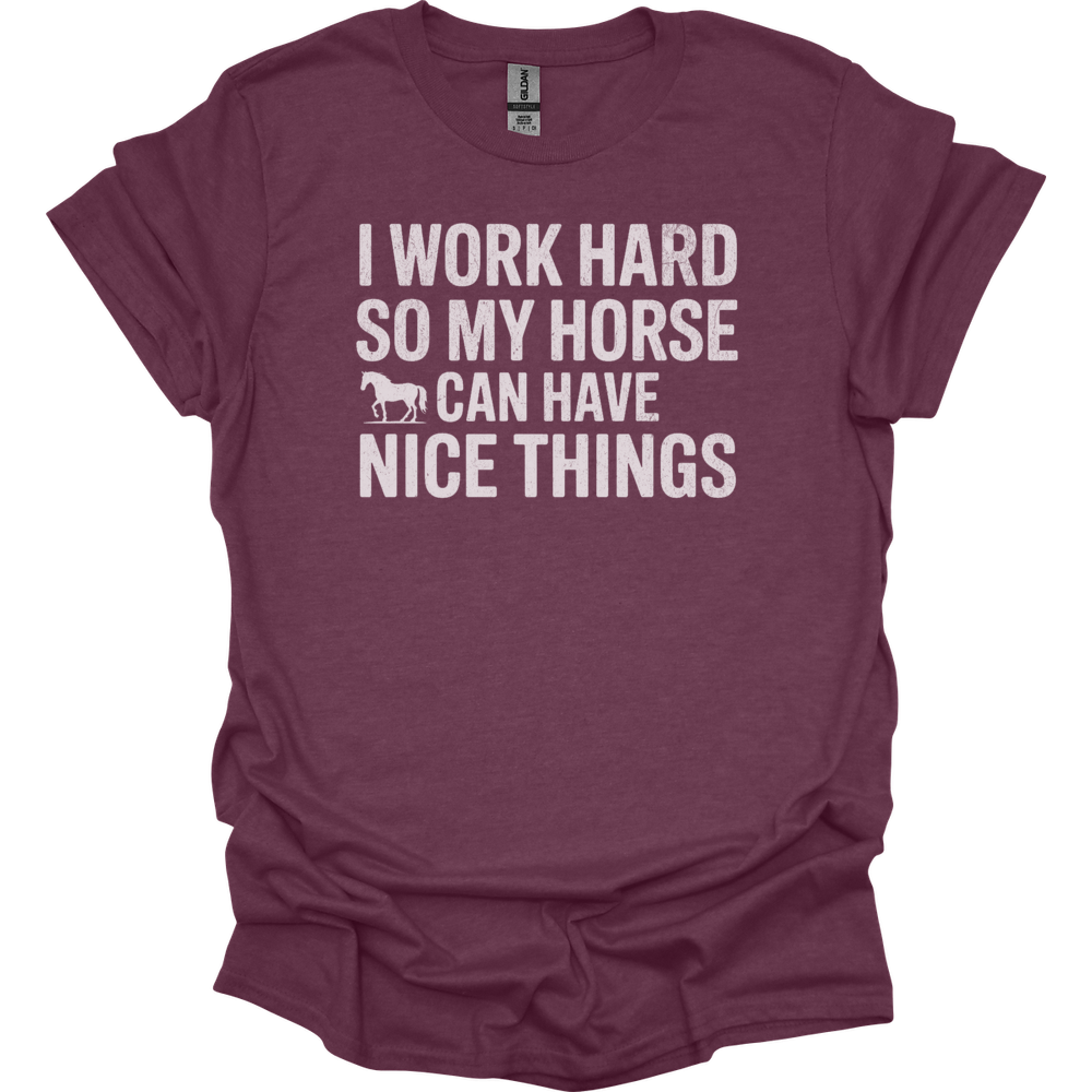I Work Hard So My Horse Can Have Nice Things - Heather Maroon