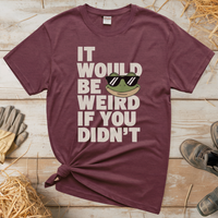 It Would Be Weird If You Didn't (Adult Unisex Tee) - Heather Maroon