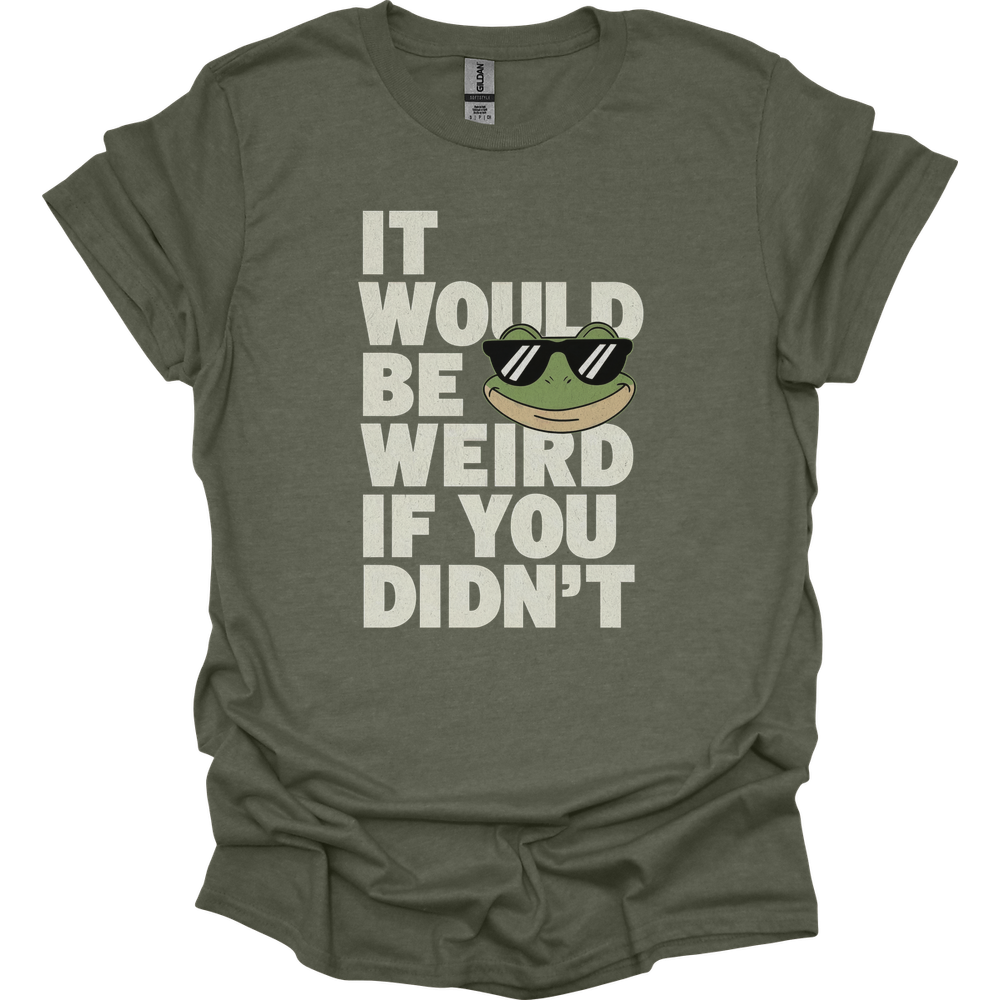 It Would Be Weird If You Didn't (Adult Unisex Tee) - Heather Military Green