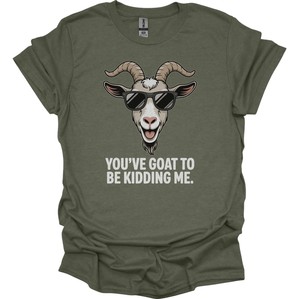 You Goat To Be Kidding Me (Adult Unisex Tee) - Heather Military Green