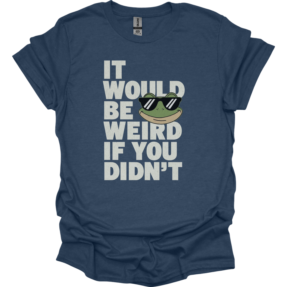 It Would Be Weird If You Didn't (Adult Unisex Tee) - Heather Navy