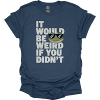 It Would Be Weird If You Didn't (Adult Unisex Tee) - Heather Navy