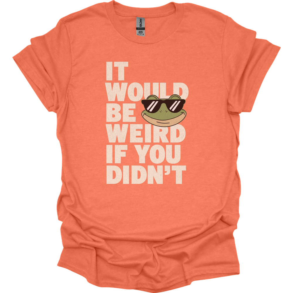 It Would Be Weird If You Didn't (Adult Unisex Tee) - Heather Orange