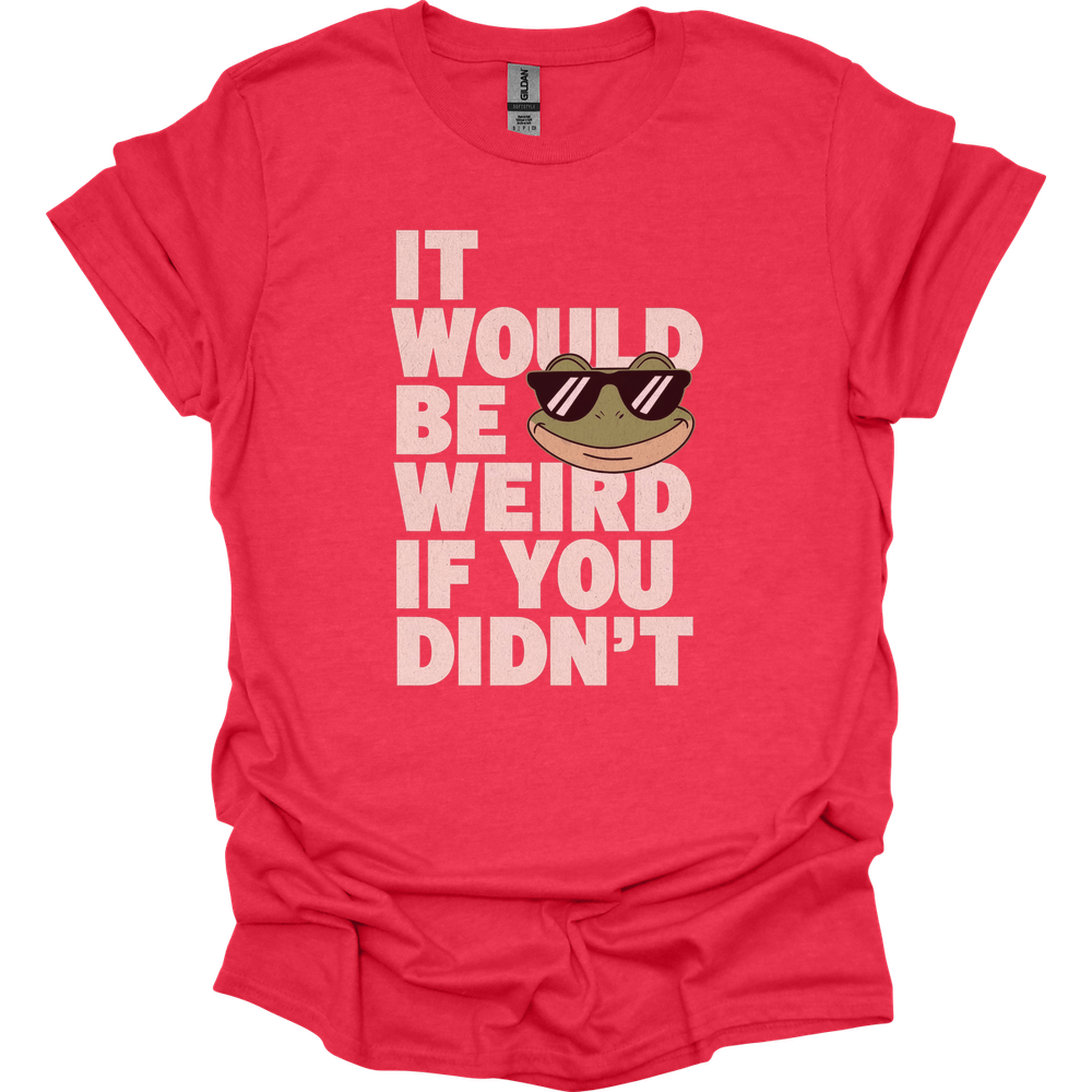 It Would Be Weird If You Didn't (Adult Unisex Tee) - Heather Red
