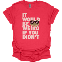 It Would Be Weird If You Didn't (Adult Unisex Tee) - Heather Red