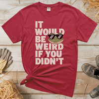 It Would Be Weird If You Didn't (Adult Unisex Tee) - Heather Red