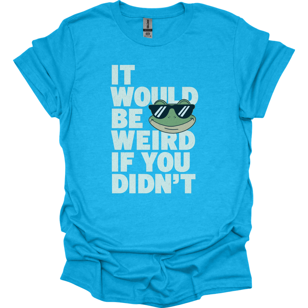 It Would Be Weird If You Didn't (Adult Unisex Tee) - Heather Sapphire