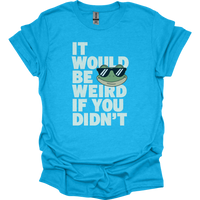 It Would Be Weird If You Didn't (Adult Unisex Tee) - Heather Sapphire