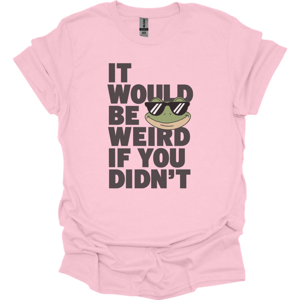 It Would Be Weird If You Didn't (Adult Unisex Tee) - Light Pink