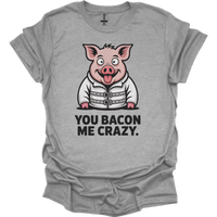 You Bacon Me Crazy - Sport Grey