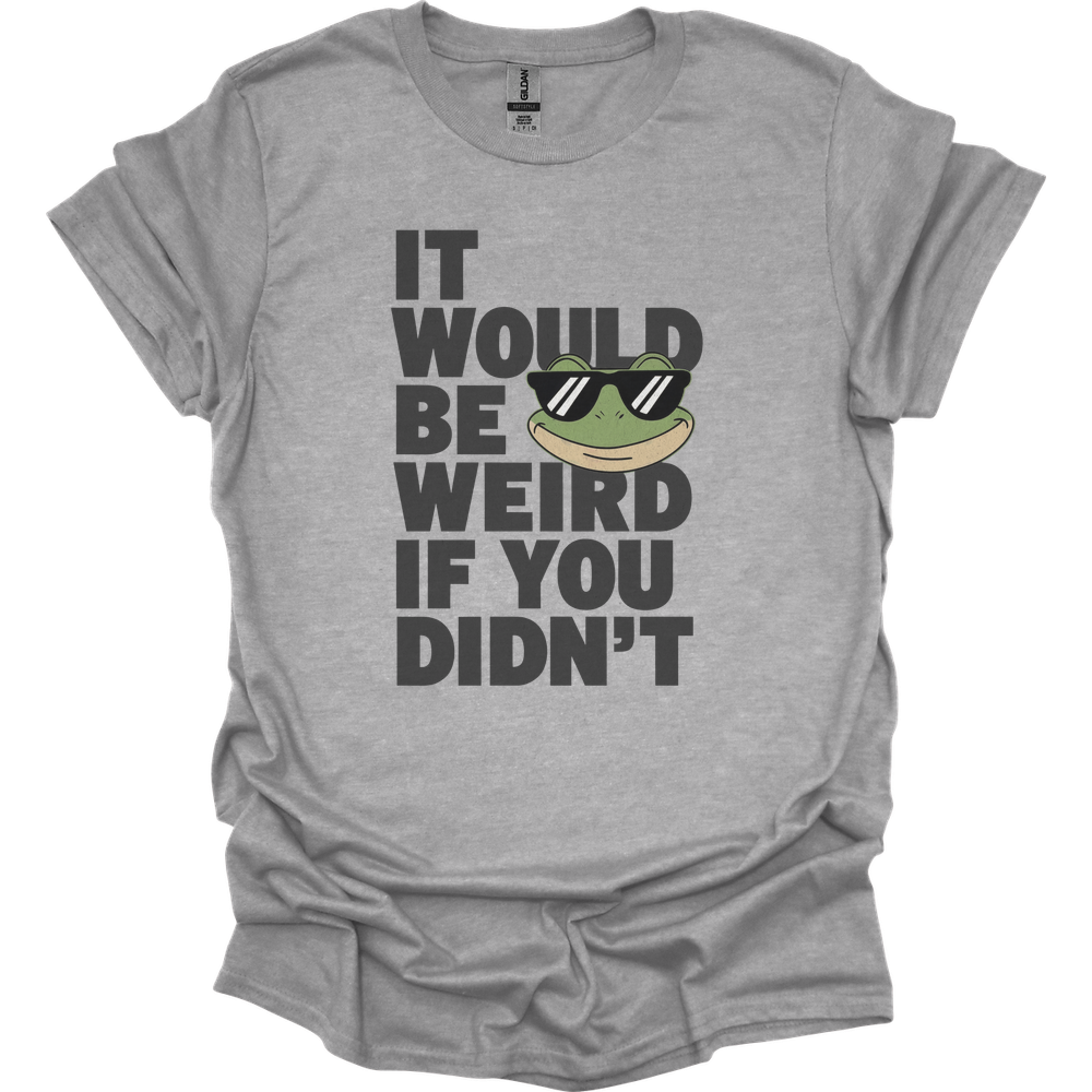It Would Be Weird If You Didn't (Adult Unisex Tee) - Sport Grey