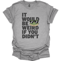 It Would Be Weird If You Didn't (Adult Unisex Tee) - Sport Grey