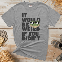 It Would Be Weird If You Didn't (Adult Unisex Tee) - Sport Grey