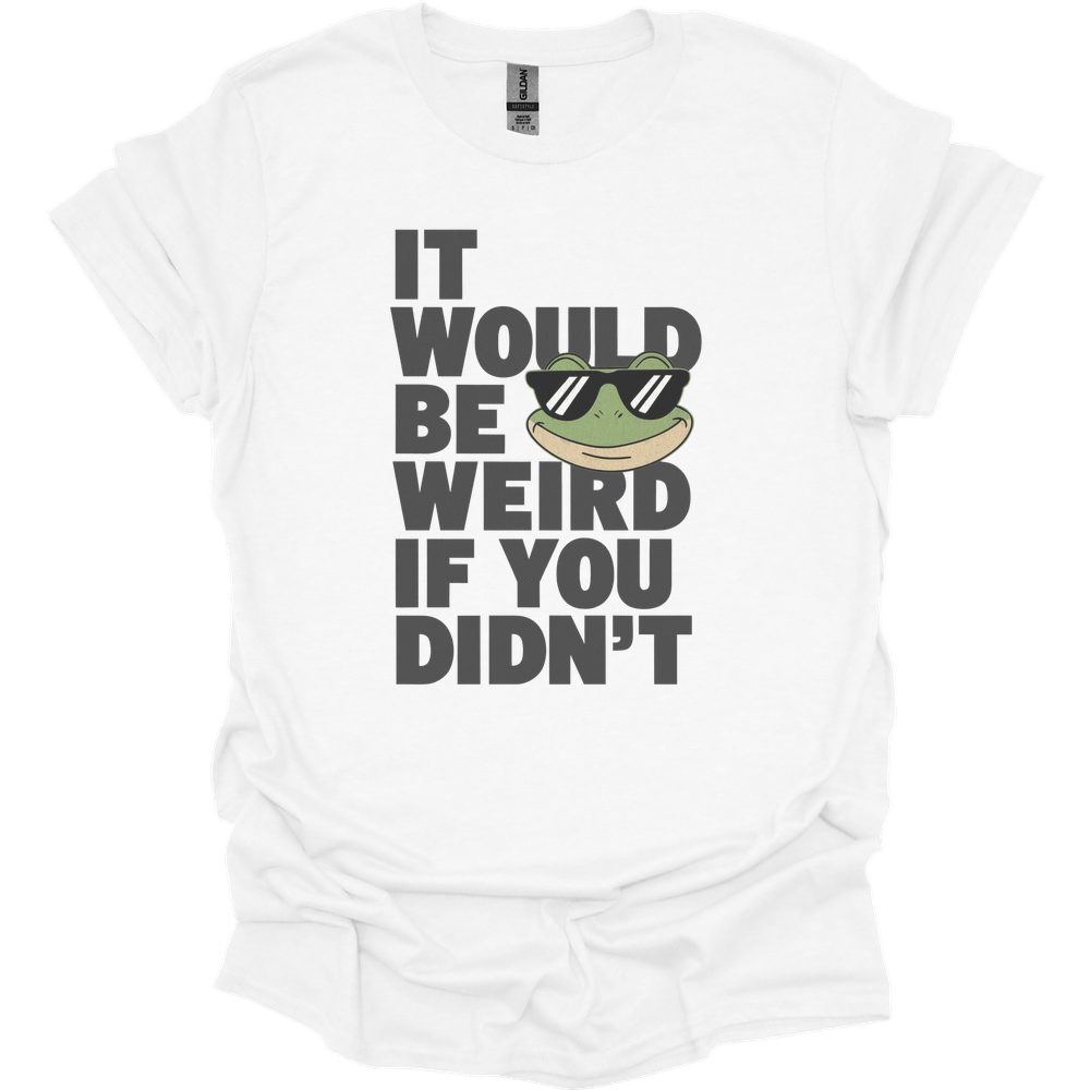 It Would Be Weird If You Didn't (Adult Unisex Tee) - White