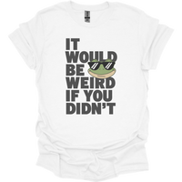 It Would Be Weird If You Didn't (Adult Unisex Tee) - White